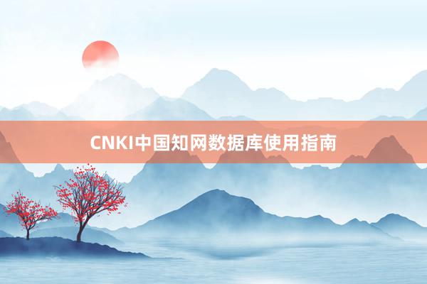 CNKI中国知网数据库使用指南